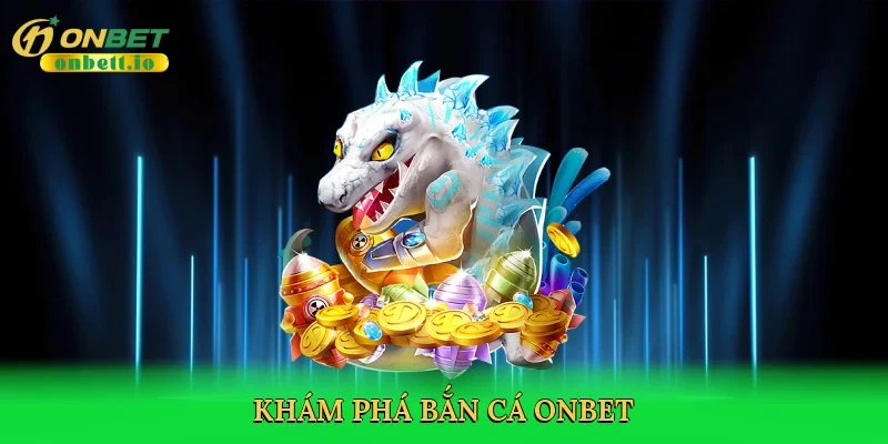 Khám phá bắn cá Onbet