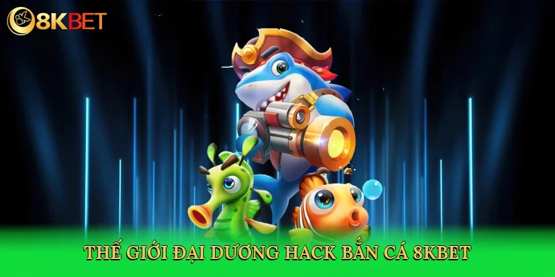 the-gioi-dai-duong-hack-ban-ca-8kbet-2