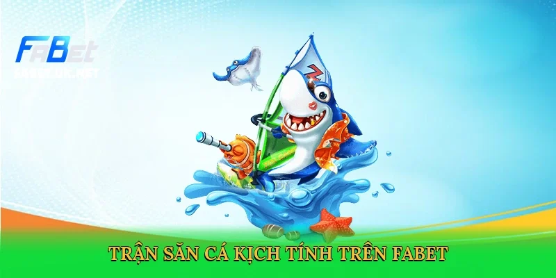 tran-san-ca-kich-tinh-tren-fabet-2