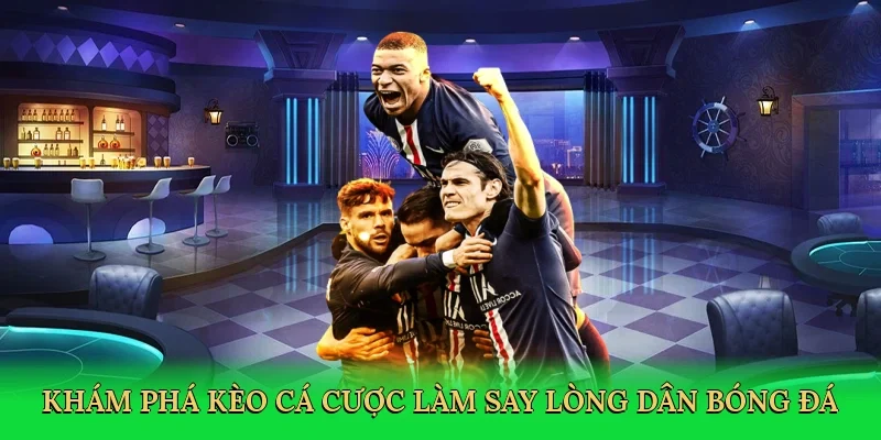 Khám phá kèo cá cược làm say lòng dân bóng đá